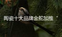 陶瓷十大品牌金舵加推“本色”新品
�，营造家居质感新体验