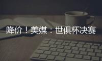 降价！美媒	

：世俱杯决赛最低票价降至250美元，皇马被淘汰有影响