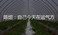 陈熠：自己今天在运气方面好一些，决赛以拼对方的心态去准备比赛