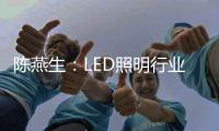 陈燕生
	：LED照明行业若有100家上市公司
，是好事!