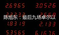 陈旭东	：最后九场卓尔以攻为主 机会不多要抓住