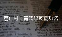 荔山村	�：青砖黛瓦藏功名 荔树摇曳诉乡愁