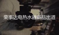 荣事达电热水器新品出道，快来Pick你的款