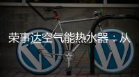 荣事达空气能热水器
：从核心把控市场 开启全新里程