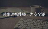 荣事达智能锁，为安全添砖加瓦