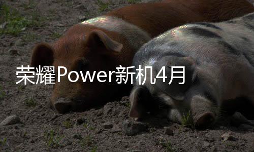 荣耀Power已经通过了3C认证