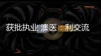 获批执业 澳医：利交流学习