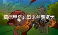 莫德里奇加盟米兰薪资大幅下降
，但仍选择接受挑战