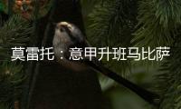 莫雷托�：意甲升班马比萨想要引进国米20岁中场阿金桑米罗