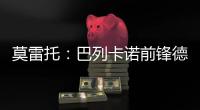 莫雷托：巴列卡诺前锋德托马斯与卡塔尔俱乐部沃克拉达成协议