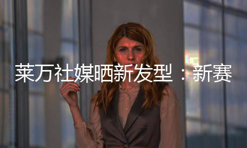除了训练状态备受关注