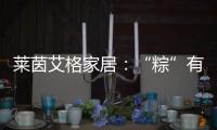 莱茵艾格家居：“粽”有百般险阻，也要来你身边!