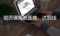 能否缓解就医难
、达到线下诊疗效果？三问居家互联网就医
