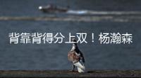背靠背得分上双	！杨瀚森举火烧天单手隔扣！技惊四座！