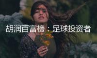胡润百富榜：足球投资者榜上有名 许家印第9