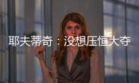 耶夫蒂奇	：没想压恒大夺冠 俱乐部清楚两队实力差