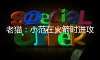 老猫�：小范在火箭时进攻只磨阵地限制了我们发挥 管理也过于严格