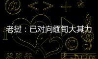 老挝
：已对向缅甸大其力地区供电作出限制