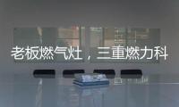 老板燃气灶
，三重燃力科技，让每次烹饪都成为生活中的创造