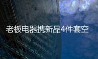 老板电器携新品4件套空降AWE2021展会
，引领厨房升级