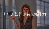 老年人如何逆转认知能力下降？