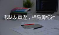 老队友重逢，相马勇纪社媒晒与塞尔吉尼奥合影
：谢谢