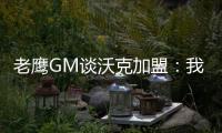 老鹰GM谈沃克加盟：我们非常激动，他所具备的特质能立即提升球队的实力