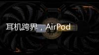 耳机跨界，AirPods可充当助听器
