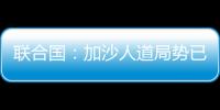 联合国：加沙人道局势已到“最严峻时刻”