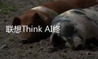 联想Think AI终端春季发布会举办 “一体多端”战略加速落地