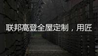 联邦高登全屋定制
，用匠心打造空间高级质感