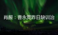 肖赧	：曹永竞昨日缺训治疗膝伤，现已回归训练，下一场能上