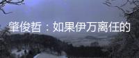 肇俊哲：如果伊万离任的话�，让郑智带国足绝对是个好事