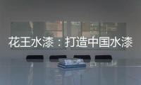 花王水漆
：打造中国水漆领先品牌