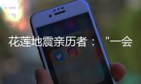 花莲地震亲历者：“一会儿觉得没事了
，一会儿觉得很可怕”