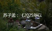 苏子孟
：《2025年以来工程机械行业运行情况与全年展望》