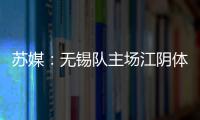 苏媒：无锡队主场江阴体育中心改造升级，此次升级主打贴心细致