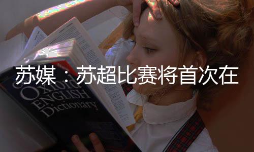 苏媒苏超扇6月29日19:00