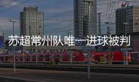 苏超常州队唯一进球被判无效引争议，常州发布回应……