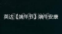 英达【端午节】端午安康 幸福绵长