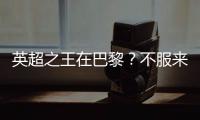 英超之王在巴黎？不服来战	！世俱杯决赛巴黎圣日耳曼VS切尔西前瞻