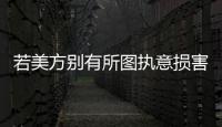 若美方别有所图执意损害中国的利益�	，中方必将奉陪到底