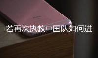 若再次执教中国队如何进世界杯	，米卢�：要有梦想，要去努力