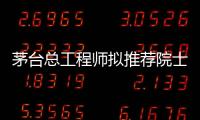茅台总工程师拟推荐院士增选�？权威回应来了