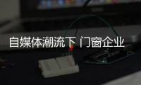 自媒体潮流下 门窗企业有必要加入微信营销？