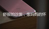 舒服的沙发
，像妈妈的怀抱