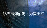 航天员刘伯明
�：为国出征 忠勇无畏