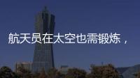 航天员在太空也需锻炼	
，吃饭5天不重样