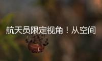 航天员限定视角！从空间站看地球有几种颜色？