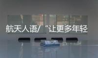 航天人语/“让更多年轻人了解中国航天”